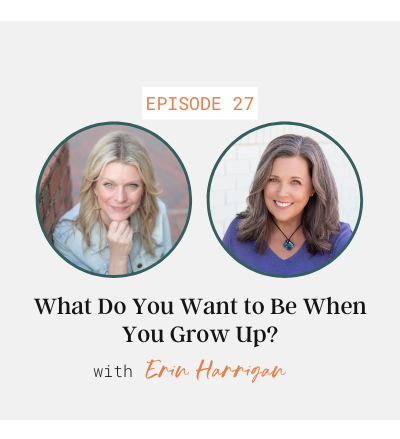 What Do You Want to Be When You Grow Up? with Erin Harrigan